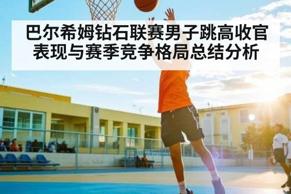 巴尔希姆钻石联赛男子跳高收官表现与赛季竞争格局总结分析 | Kaiyun